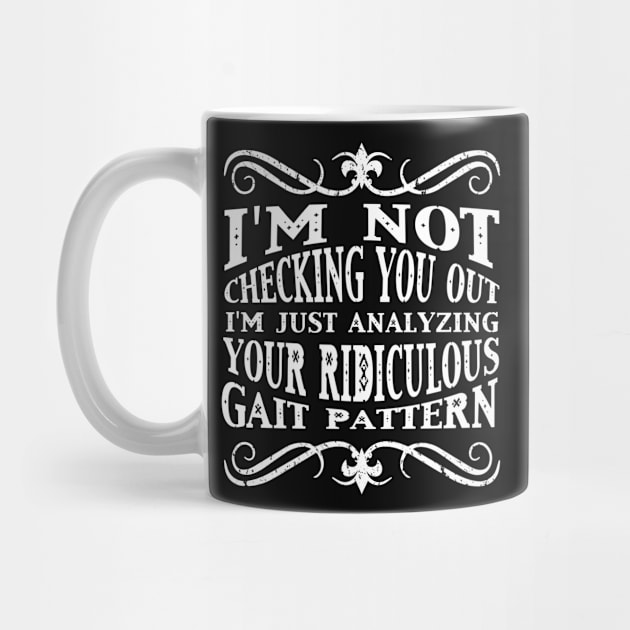 I'm Not Checking You Out Analyzing Your Gait Pattern T-Shirt by karmcg